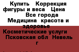 Купить : Коррекция фигуры и веса › Цена ­ 100 - Все города Медицина, красота и здоровье » Косметические услуги   . Псковская обл.,Невель г.